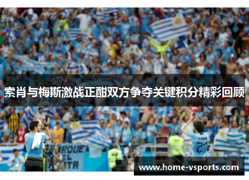 索肖与梅斯激战正酣双方争夺关键积分精彩回顾